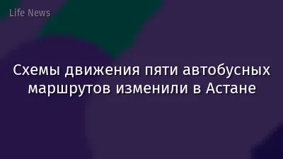 Схемы движения пяти автобусных маршрутов изменили в Астане