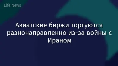 Азиатские биржи торгуются разнонаправленно из-за войны с Ираном