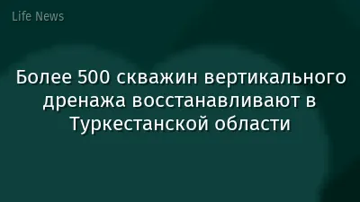Более 500 скважин вертикального дренажа восстанавливают в Туркестанской области