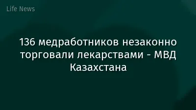 136 медработников незаконно торговали лекарствами - МВД Казахстана