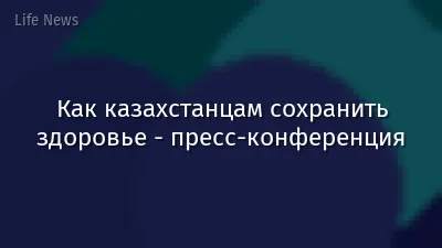 Как казахстанцам сохранить здоровье - пресс-конференция