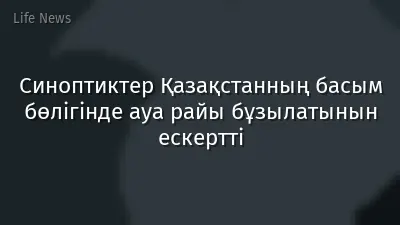 Синоптиктер Қазақстанның басым бөлігінде ауа райы бұзылатынын ескертті