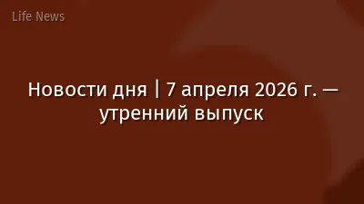 Новости дня | 7 апреля 2026 г. — утренний выпуск