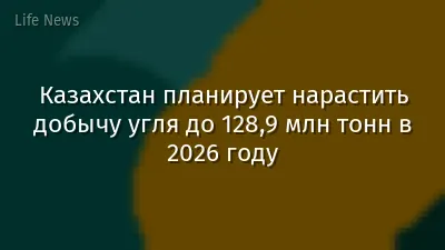 Казахстан планирует нарастить добычу угля до 128,9 млн тонн в 2026 году