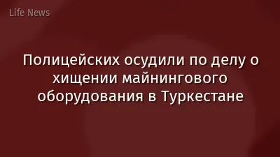 Полицейских осудили по делу о хищении майнингового оборудования в Туркестане