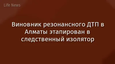 Виновник резонансного ДТП в Алматы этапирован в следственный изолятор