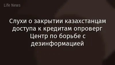Слухи о закрытии казахстанцам доступа к кредитам опроверг Центр по борьбе с дезинформацией