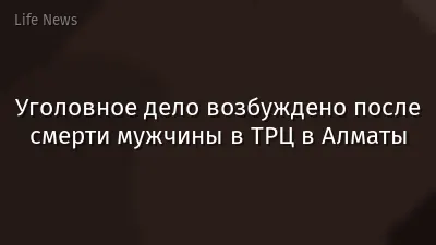 Уголовное дело возбуждено после смерти мужчины в ТРЦ в Алматы