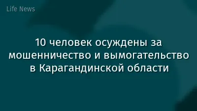 10 человек осуждены за мошенничество и вымогательство в Карагандинской области