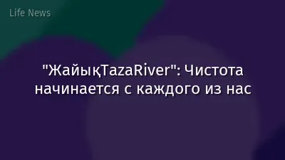 "ЖайықTazaRiver": Чистота начинается с каждого из нас