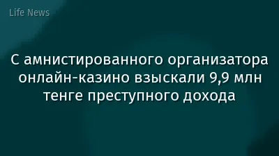 С амнистированного организатора онлайн-казино взыскали 9,9 млн тенге преступного дохода