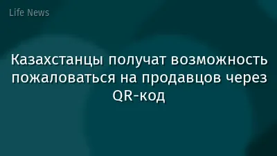 Казахстанцы получат возможность пожаловаться на продавцов через QR-код