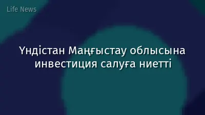 Үндістан Маңғыстау облысына инвестиция салуға ниетті