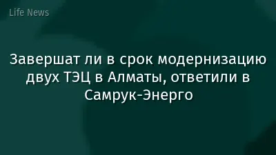 Завершат ли в срок модернизацию двух ТЭЦ в Алматы, ответили в Самрук-Энерго