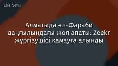 Алматыда әл-Фараби даңғылындағы жол апаты: Zeekr жүргізушісі қамауға алынды