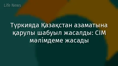 Түркияда Қазақстан азаматына қарулы шабуыл жасалды: СІМ мәлімдеме жасады