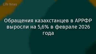 Обращения казахстанцев в АРРФР выросли на 5,6% в феврале 2026 года