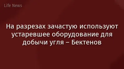 На разрезах зачастую используют устаревшее оборудование для добычи угля – Бектенов