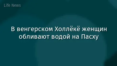 В венгерском Холлёкё женщин обливают водой на Пасху