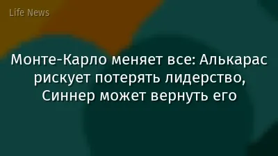 Монте-Карло меняет все: Алькарас рискует потерять лидерство, Синнер может вернуть его