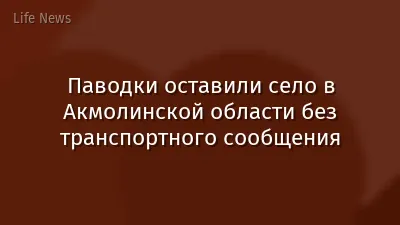 Паводки оставили село в Акмолинской области без транспортного сообщения