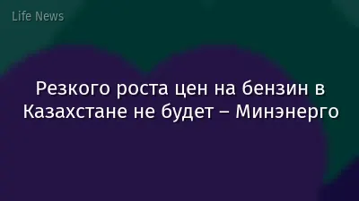 Резкого роста цен на бензин в Казахстане не будет – Минэнерго