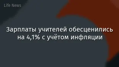 Зарплаты учителей обесценились на 4,1% с учётом инфляции