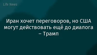 Иран хочет переговоров, но США могут действовать ещё до диалога – Трамп