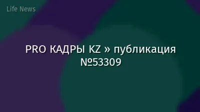 PRO КАДРЫ KZ » публикация №53309