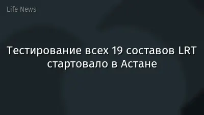 Тестирование всех 19 составов LRT стартовало в Астане