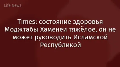 Times: состояние здоровья Моджтабы Хаменеи тяжёлое, он не может руководить Исламской Республикой