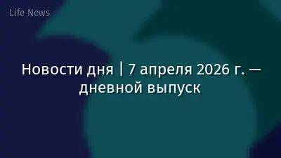 Новости дня | 7 апреля 2026 г. — дневной выпуск