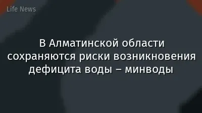 В Алматинской области сохраняются риски возникновения дефицита воды – минводы