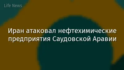 Иран атаковал нефтехимические предприятия Саудовской Аравии