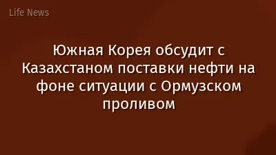 Южная Корея обсудит с Казахстаном поставки нефти на фоне ситуации с Ормузском проливом