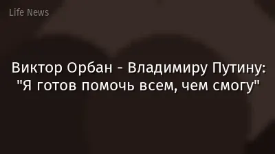 Виктор Орбан - Владимиру Путину: "Я готов помочь всем, чем смогу"