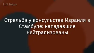 Стрельба у консульства Израиля в Стамбуле: нападавшие нейтрализованы