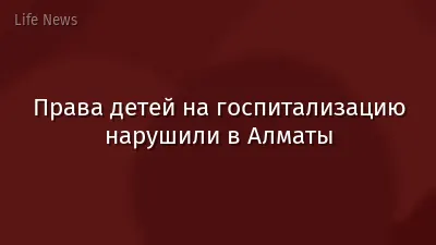 Права детей на госпитализацию нарушили в Алматы