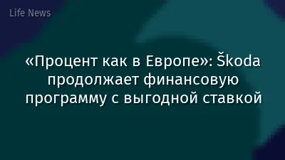 «Процент как в Европе»: Škoda продолжает финансовую программу с выгодной ставкой