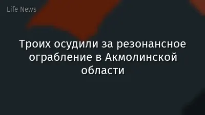 Троих осудили за резонансное ограбление в Акмолинской области