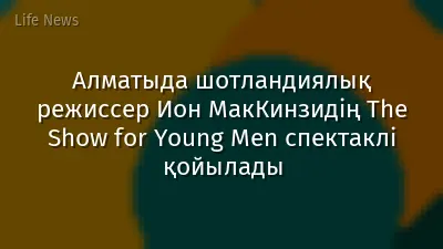 Алматыда шотландиялық режиссер Ион МакКинзидің The Show for Young Men спектаклі қойылады