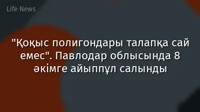 "Қоқыс полигондары талапқа сай емес". Павлодар облысында 8 әкімге айыппұл салынды