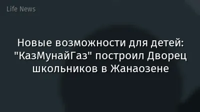 Новые возможности для детей: "КазМунайГаз" построил Дворец школьников в Жанаозене