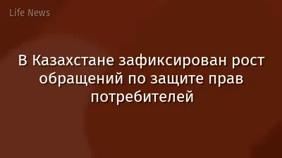 В Казахстане зафиксирован рост обращений по защите прав потребителей
