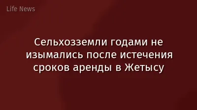 Сельхозземли годами не изымались после истечения сроков аренды в Жетысу