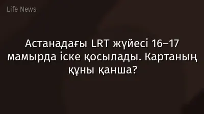 Астанадағы LRT жүйесі 16–17 мамырда іске қосылады. Картаның құны қанша?