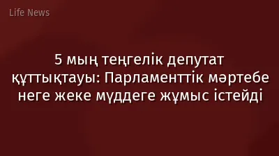 5 мың теңгелік депутат құттықтауы: Парламенттік мәртебе неге жеке мүддеге жұмыс істейді