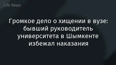 Громкое дело о хищении в вузе: бывший руководитель университета в Шымкенте избежал наказания