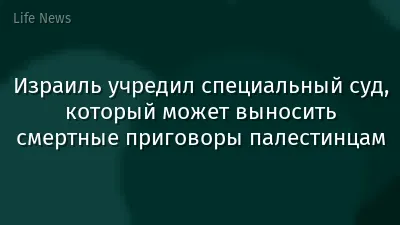 Израиль учредил специальный суд, который может выносить смертные приговоры палестинцам