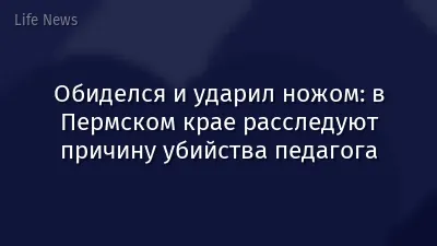 Обиделся и ударил ножом: в Пермском крае расследуют причину убийства педагога